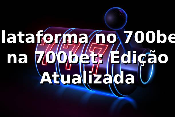Plataforma no 700bet na 700bet: Edição Atualizada